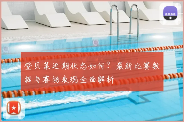 登贝莱近期状态如何？最新比赛数据与赛场表现全面解析
