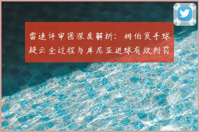 雷速评审团深度解析:姆伯莫手球疑云全过程与库尼亚进球有效判罚依据详解