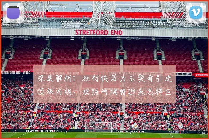 深度解析：独行侠若为东契奇引进顶级内线，攻防两端将迎来怎样巨变？