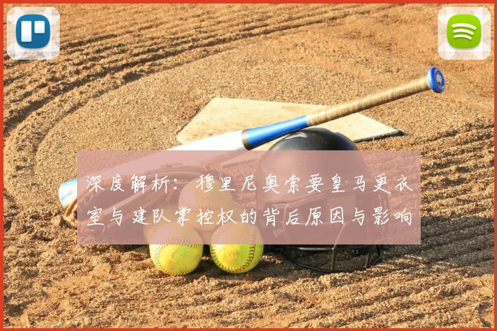 深度解析：穆里尼奥索要皇马更衣室与建队掌控权的背后原因与影响