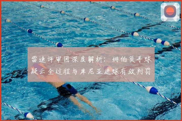 雷速评审团深度解析：姆伯莫手球疑云全过程与库尼亚进球有效判罚依据详解