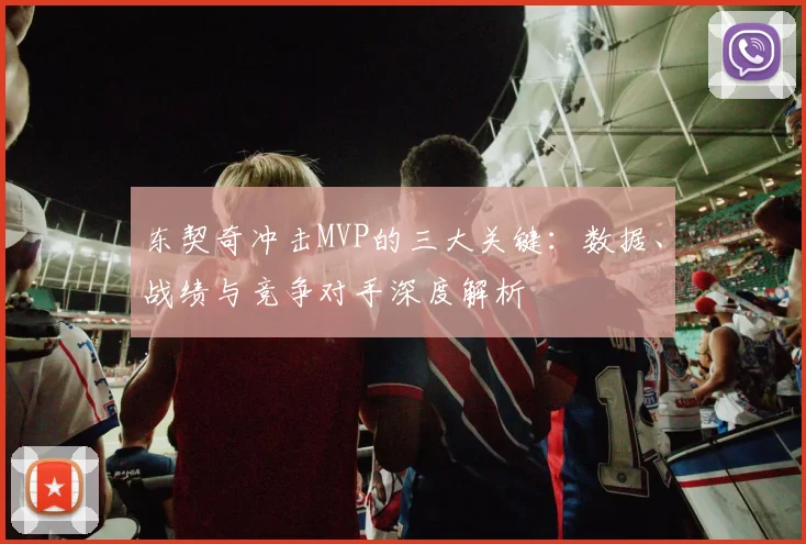 东契奇冲击MVP的三大关键：数据、战绩与竞争对手深度解析