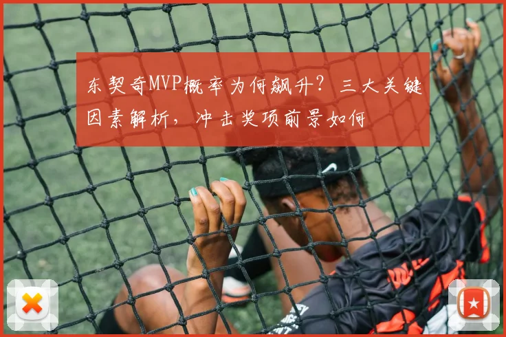 东契奇MVP概率为何飙升?三大关键因素解析,冲击奖项前景如何